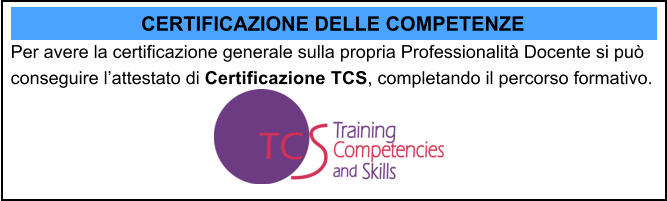 CERTIFICAZIONE DELLE COMPETENZE Per avere la certificazione generale sulla propria Professionalit Docente si pu conseguire lattestato di Certificazione TCS, completando il percorso formativo.