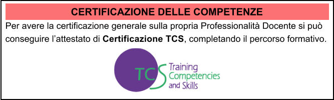 CERTIFICAZIONE DELLE COMPETENZE Per avere la certificazione generale sulla propria Professionalit Docente si pu conseguire lattestato di Certificazione TCS, completando il percorso formativo.
