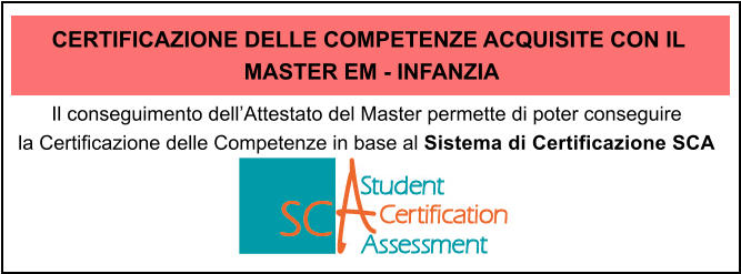 Il conseguimento dellAttestato del Master permette di poter conseguire  la Certificazione delle Competenze in base al Sistema di Certificazione SCA  CERTIFICAZIONE DELLE COMPETENZE ACQUISITE CON IL  MASTER EM - INFANZIA