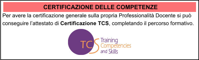 CERTIFICAZIONE DELLE COMPETENZE Per avere la certificazione generale sulla propria Professionalit Docente si pu conseguire lattestato di Certificazione TCS, completando il percorso formativo.