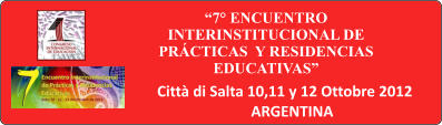 7 ENCUENTRO INTERINSTITUCIONAL DE PRCTICAS  Y RESIDENCIAS EDUCATIVAS  Citt di Salta 10,11 y 12 Ottobre 2012 ARGENTINA