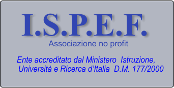 I.S.P.E.F. Associazione no profit Ente accreditato dal Ministero  Istruzione,   Università e Ricerca d’Italia  D.M. 177/2000